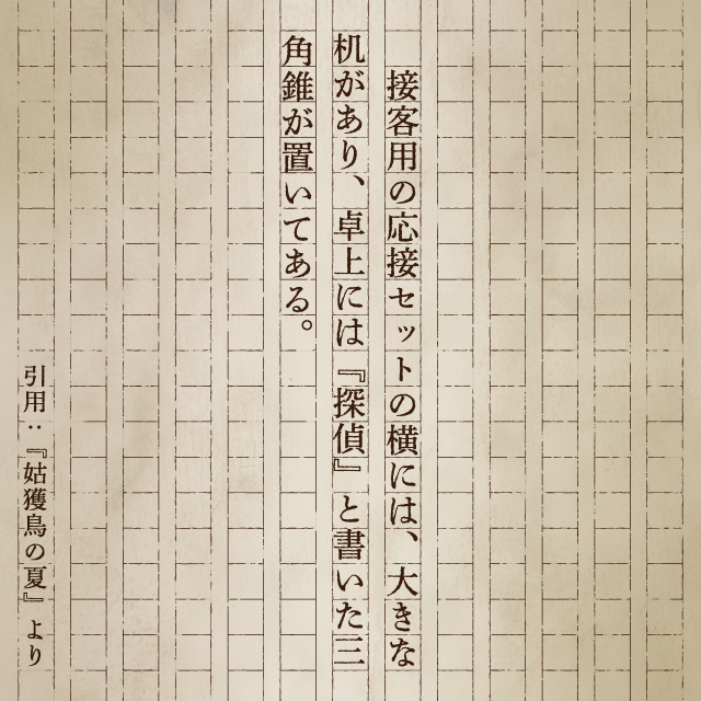 接客用の応接セットの横には、大きな机があり、卓上には『探偵』と書いた三角錐がおいてある。 引用：『姑獲鳥の夏』より